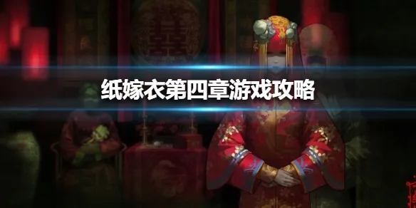 纸嫁衣4红丝缠第四章攻略-纸嫁衣4红丝缠第四章通关攻略